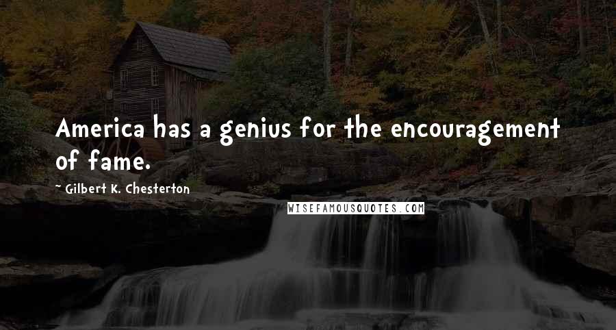 Gilbert K. Chesterton Quotes: America has a genius for the encouragement of fame.