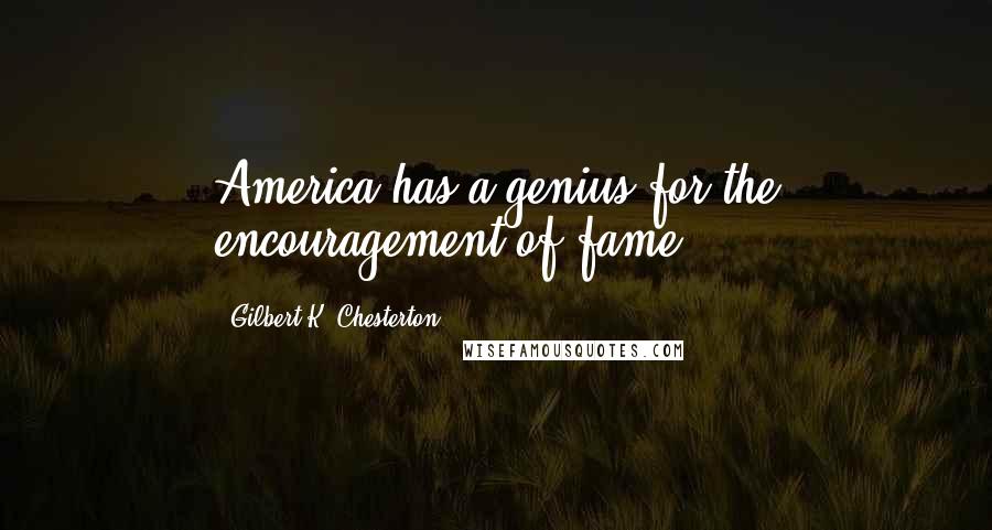 Gilbert K. Chesterton Quotes: America has a genius for the encouragement of fame.