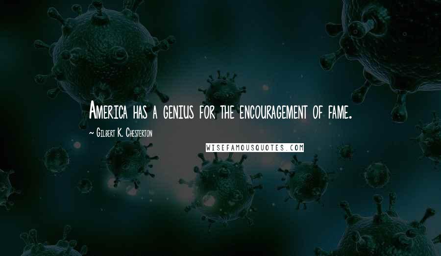 Gilbert K. Chesterton Quotes: America has a genius for the encouragement of fame.