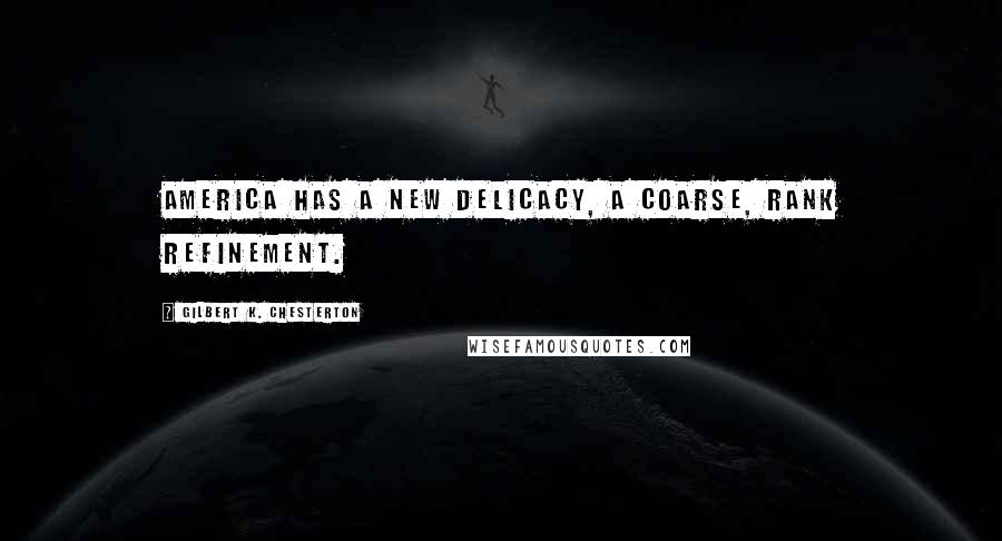 Gilbert K. Chesterton Quotes: America has a new delicacy, a coarse, rank refinement.