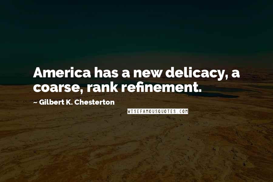 Gilbert K. Chesterton Quotes: America has a new delicacy, a coarse, rank refinement.