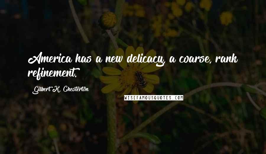 Gilbert K. Chesterton Quotes: America has a new delicacy, a coarse, rank refinement.