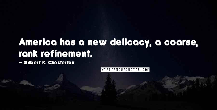 Gilbert K. Chesterton Quotes: America has a new delicacy, a coarse, rank refinement.