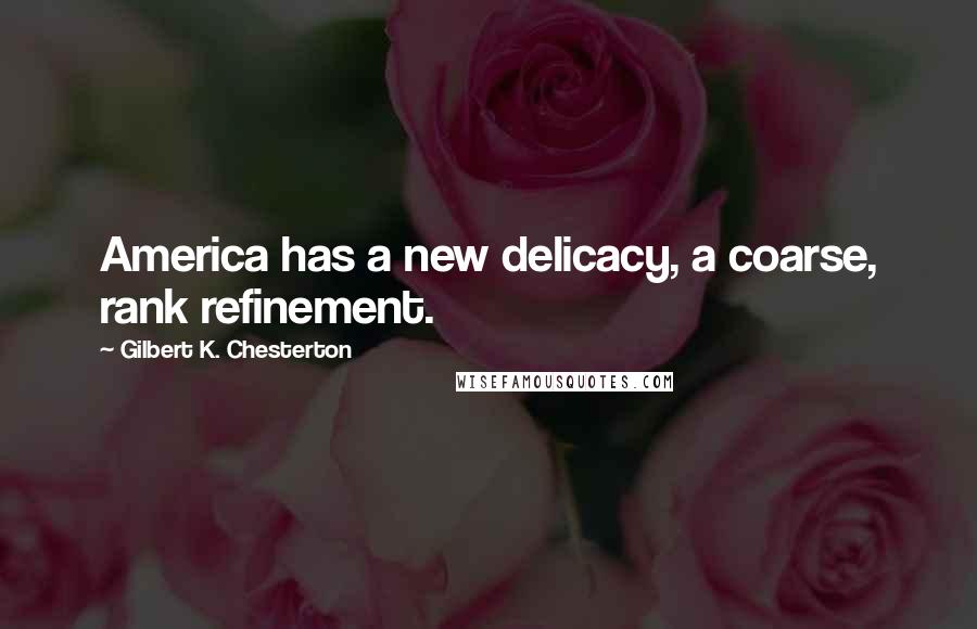 Gilbert K. Chesterton Quotes: America has a new delicacy, a coarse, rank refinement.