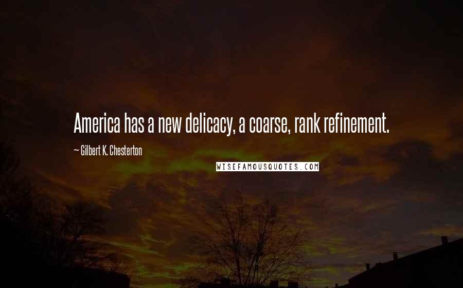 Gilbert K. Chesterton Quotes: America has a new delicacy, a coarse, rank refinement.