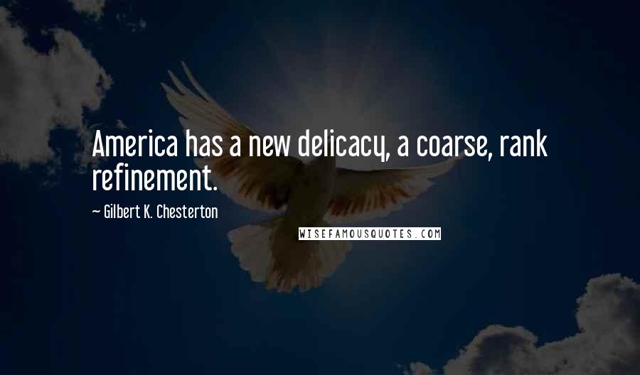 Gilbert K. Chesterton Quotes: America has a new delicacy, a coarse, rank refinement.