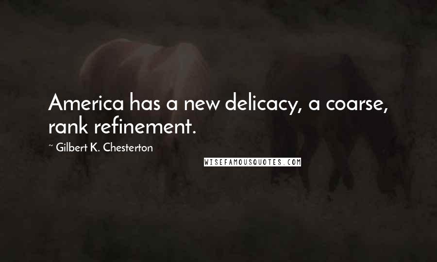 Gilbert K. Chesterton Quotes: America has a new delicacy, a coarse, rank refinement.