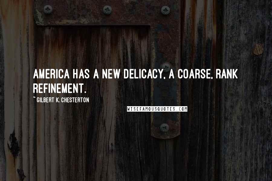 Gilbert K. Chesterton Quotes: America has a new delicacy, a coarse, rank refinement.