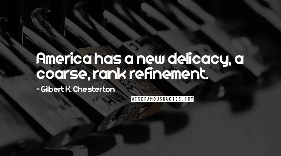 Gilbert K. Chesterton Quotes: America has a new delicacy, a coarse, rank refinement.