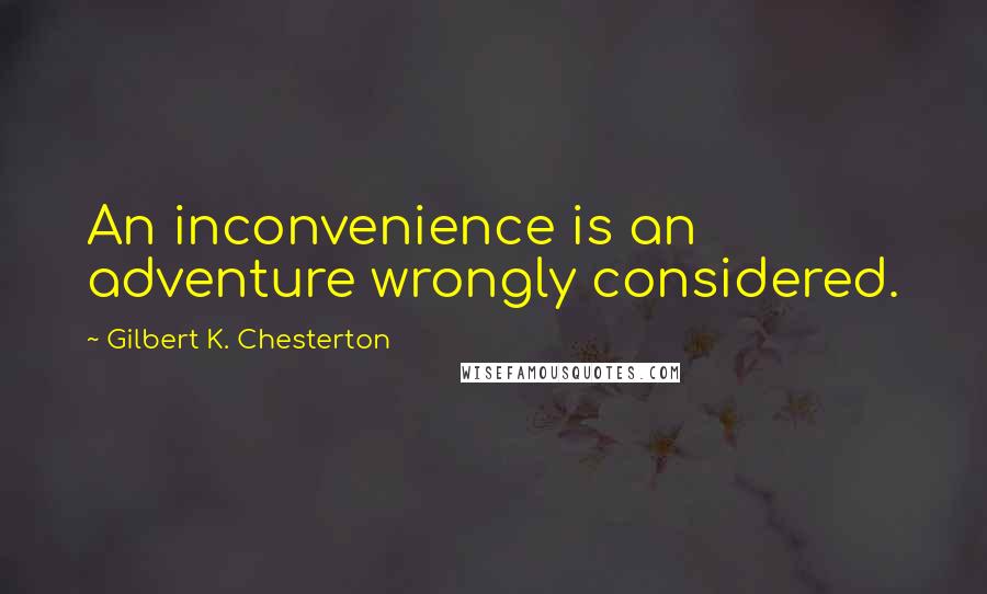 Gilbert K. Chesterton Quotes: An inconvenience is an adventure wrongly considered.