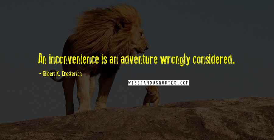 Gilbert K. Chesterton Quotes: An inconvenience is an adventure wrongly considered.