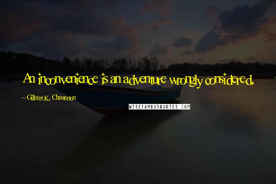 Gilbert K. Chesterton Quotes: An inconvenience is an adventure wrongly considered.