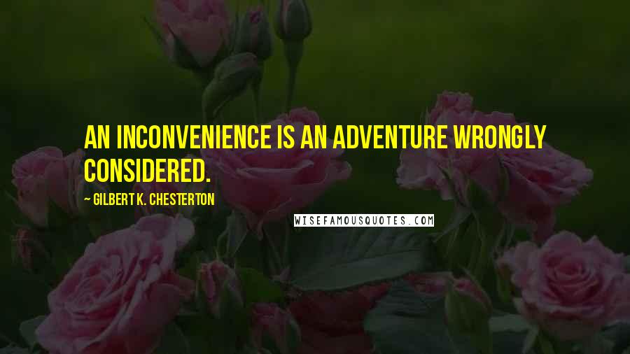 Gilbert K. Chesterton Quotes: An inconvenience is an adventure wrongly considered.