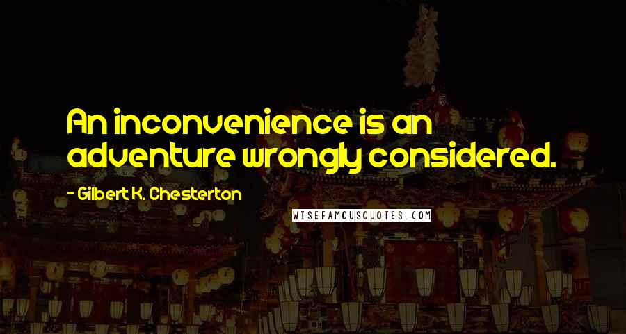 Gilbert K. Chesterton Quotes: An inconvenience is an adventure wrongly considered.