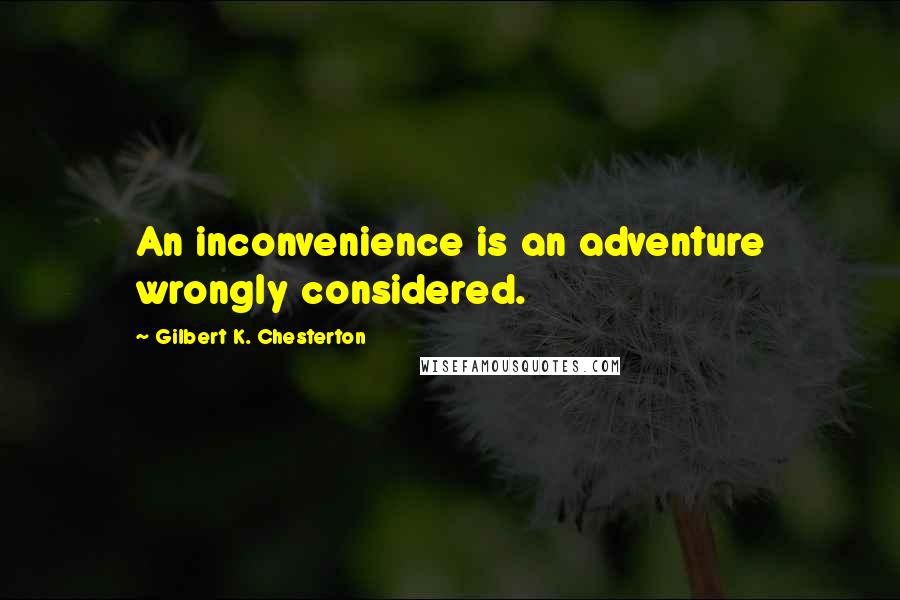 Gilbert K. Chesterton Quotes: An inconvenience is an adventure wrongly considered.