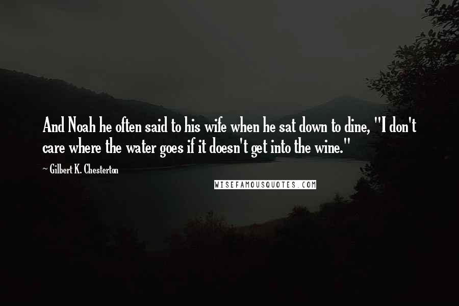 Gilbert K. Chesterton Quotes: And Noah he often said to his wife when he sat down to dine, "I don't care where the water goes if it doesn't get into the wine."