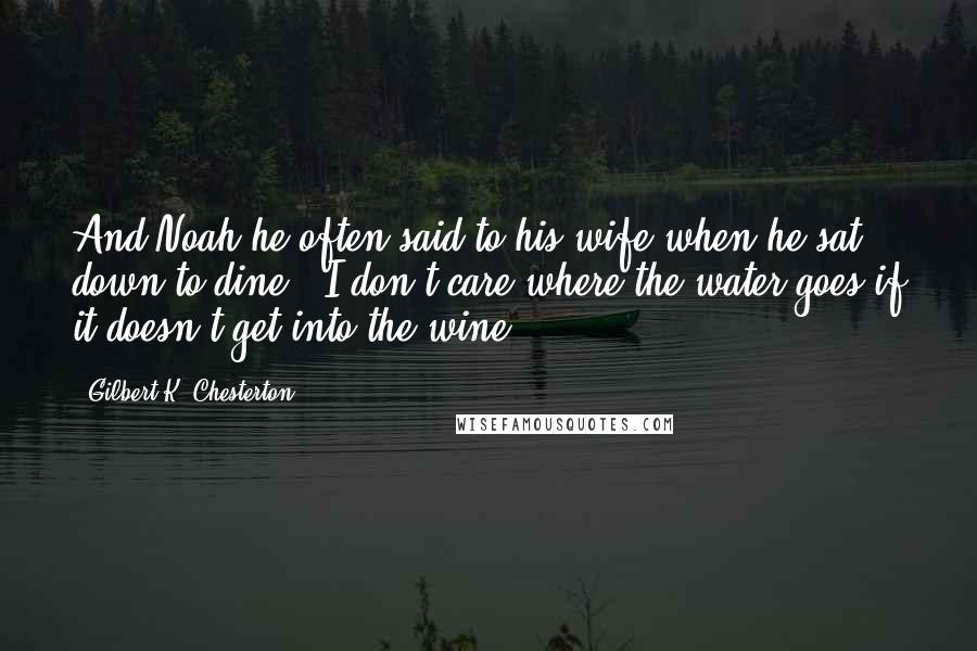 Gilbert K. Chesterton Quotes: And Noah he often said to his wife when he sat down to dine, "I don't care where the water goes if it doesn't get into the wine."