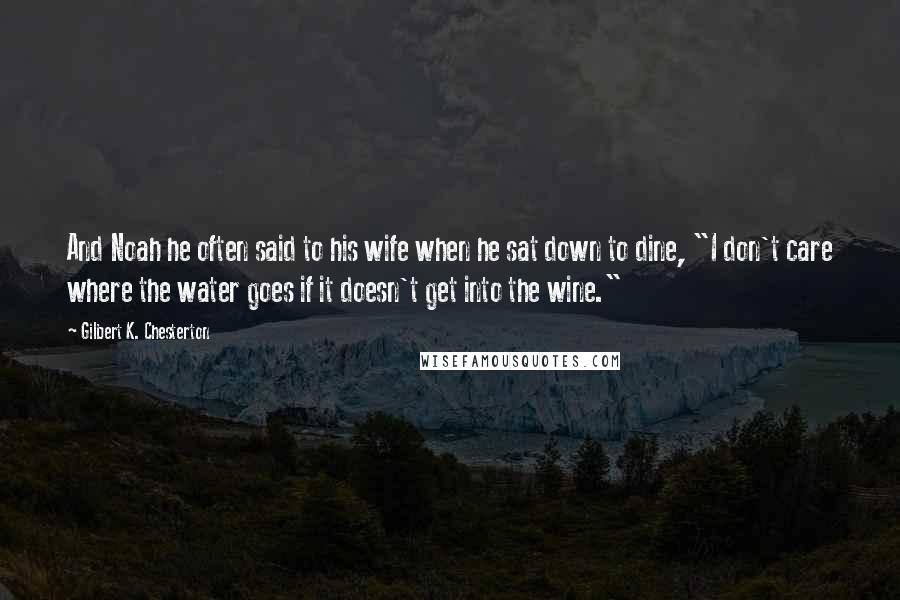 Gilbert K. Chesterton Quotes: And Noah he often said to his wife when he sat down to dine, "I don't care where the water goes if it doesn't get into the wine."