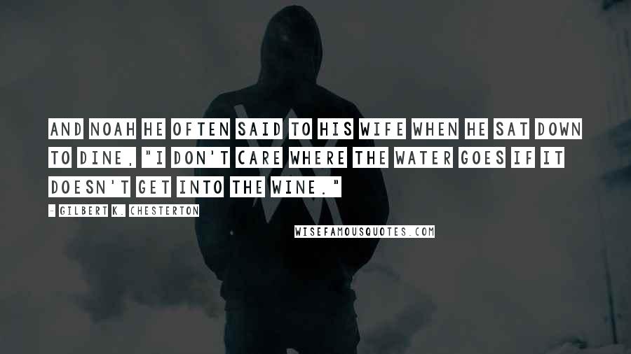 Gilbert K. Chesterton Quotes: And Noah he often said to his wife when he sat down to dine, "I don't care where the water goes if it doesn't get into the wine."
