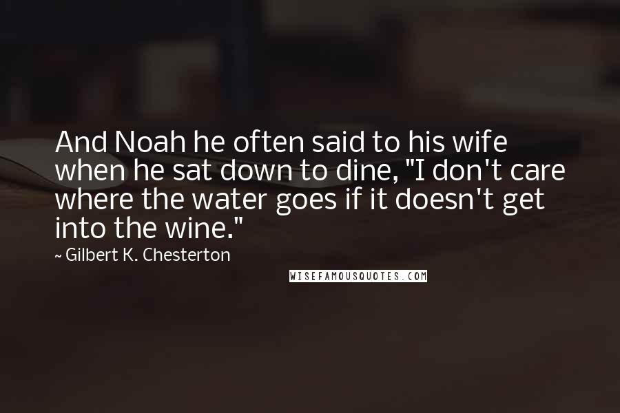 Gilbert K. Chesterton Quotes: And Noah he often said to his wife when he sat down to dine, "I don't care where the water goes if it doesn't get into the wine."