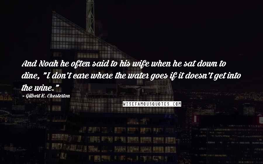 Gilbert K. Chesterton Quotes: And Noah he often said to his wife when he sat down to dine, "I don't care where the water goes if it doesn't get into the wine."