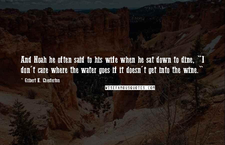 Gilbert K. Chesterton Quotes: And Noah he often said to his wife when he sat down to dine, "I don't care where the water goes if it doesn't get into the wine."