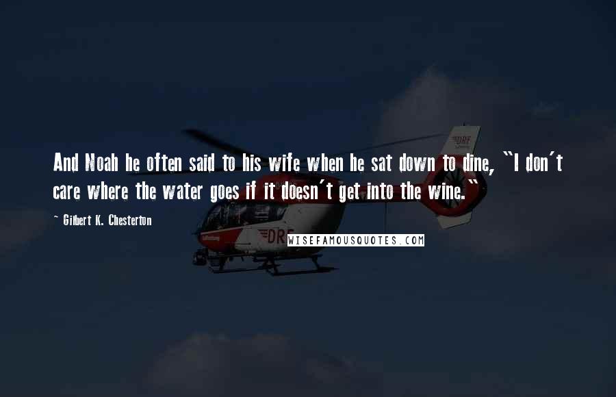 Gilbert K. Chesterton Quotes: And Noah he often said to his wife when he sat down to dine, "I don't care where the water goes if it doesn't get into the wine."