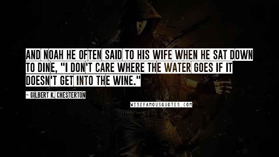 Gilbert K. Chesterton Quotes: And Noah he often said to his wife when he sat down to dine, "I don't care where the water goes if it doesn't get into the wine."