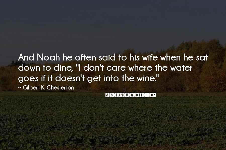 Gilbert K. Chesterton Quotes: And Noah he often said to his wife when he sat down to dine, "I don't care where the water goes if it doesn't get into the wine."