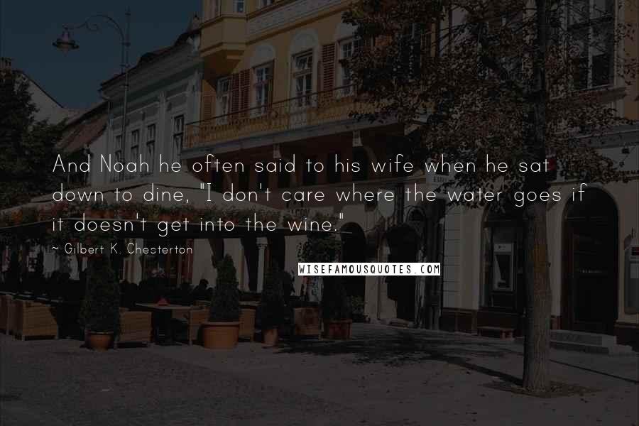 Gilbert K. Chesterton Quotes: And Noah he often said to his wife when he sat down to dine, "I don't care where the water goes if it doesn't get into the wine."