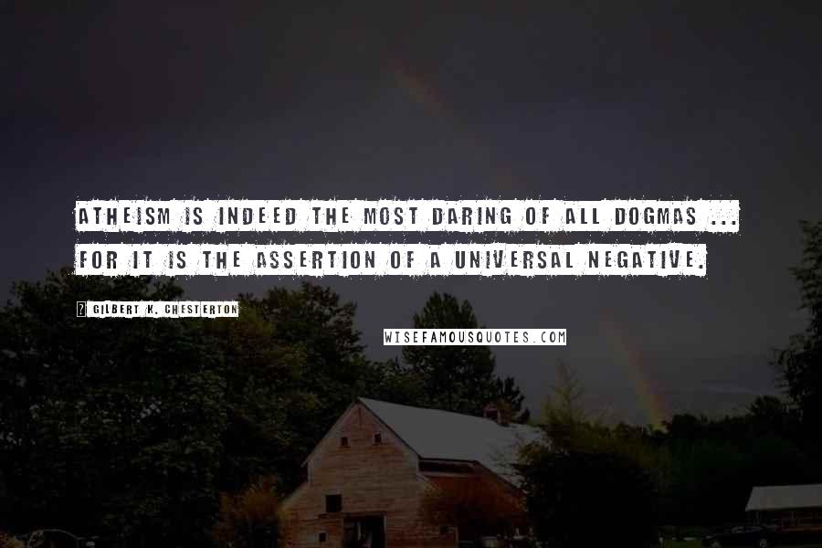 Gilbert K. Chesterton Quotes: Atheism is indeed the most daring of all dogmas ... for it is the assertion of a universal negative.