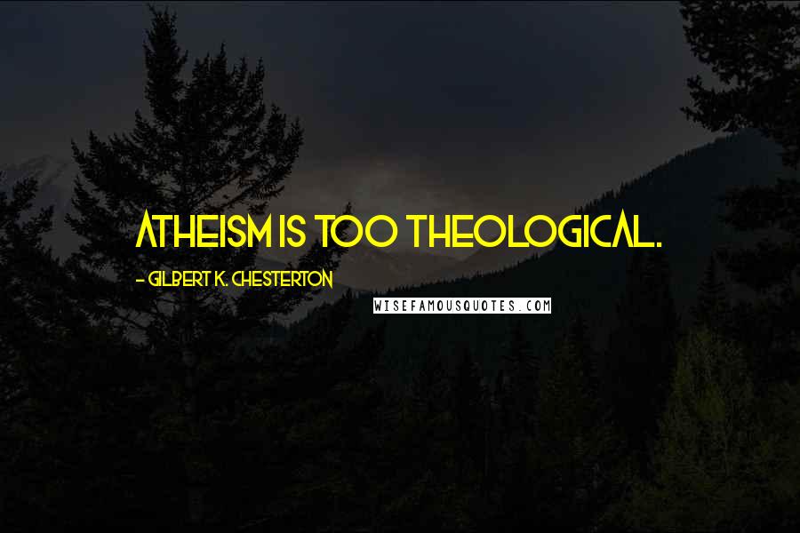 Gilbert K. Chesterton Quotes: Atheism is too theological.