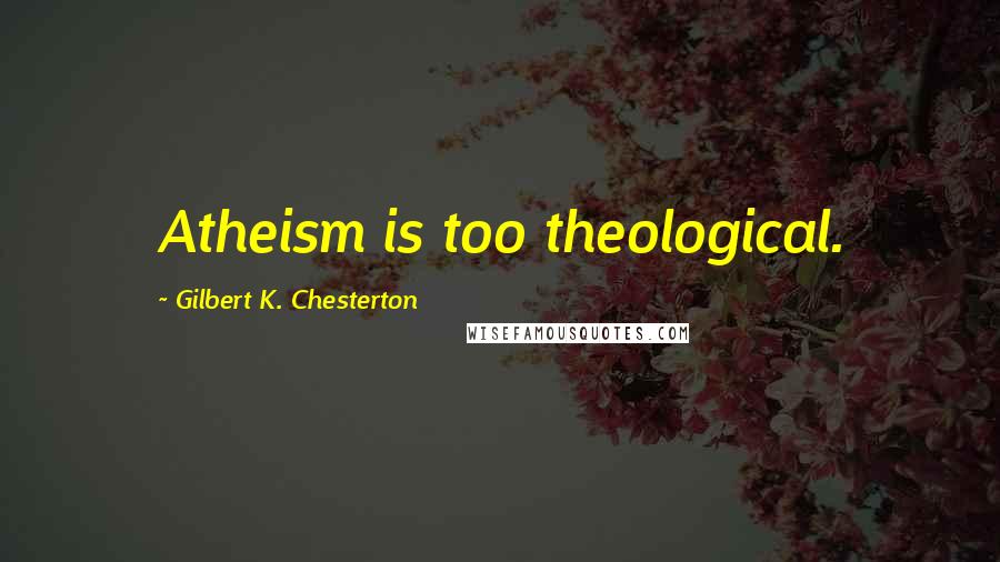 Gilbert K. Chesterton Quotes: Atheism is too theological.