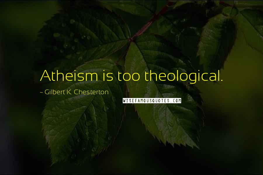 Gilbert K. Chesterton Quotes: Atheism is too theological.