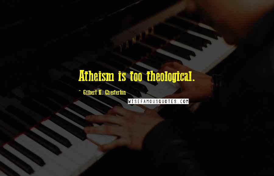 Gilbert K. Chesterton Quotes: Atheism is too theological.