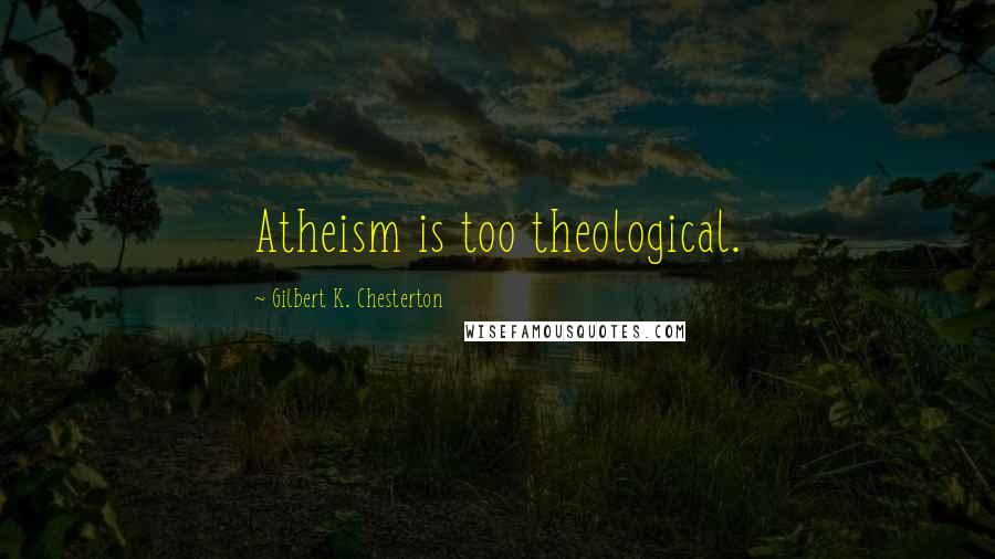 Gilbert K. Chesterton Quotes: Atheism is too theological.