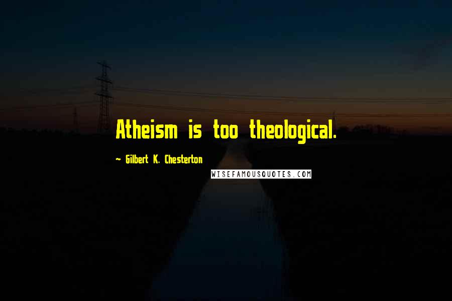 Gilbert K. Chesterton Quotes: Atheism is too theological.