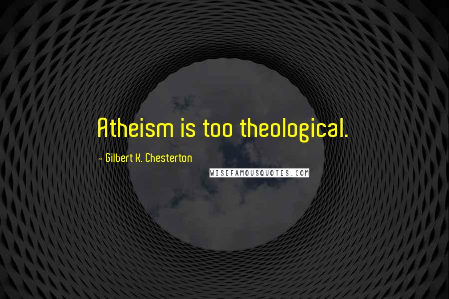 Gilbert K. Chesterton Quotes: Atheism is too theological.