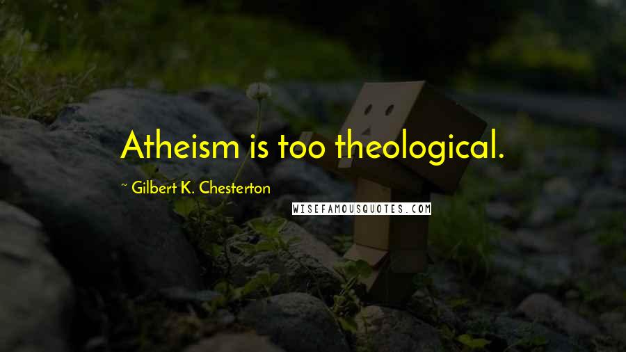 Gilbert K. Chesterton Quotes: Atheism is too theological.