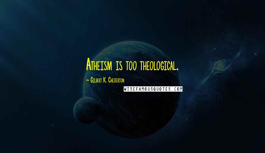 Gilbert K. Chesterton Quotes: Atheism is too theological.