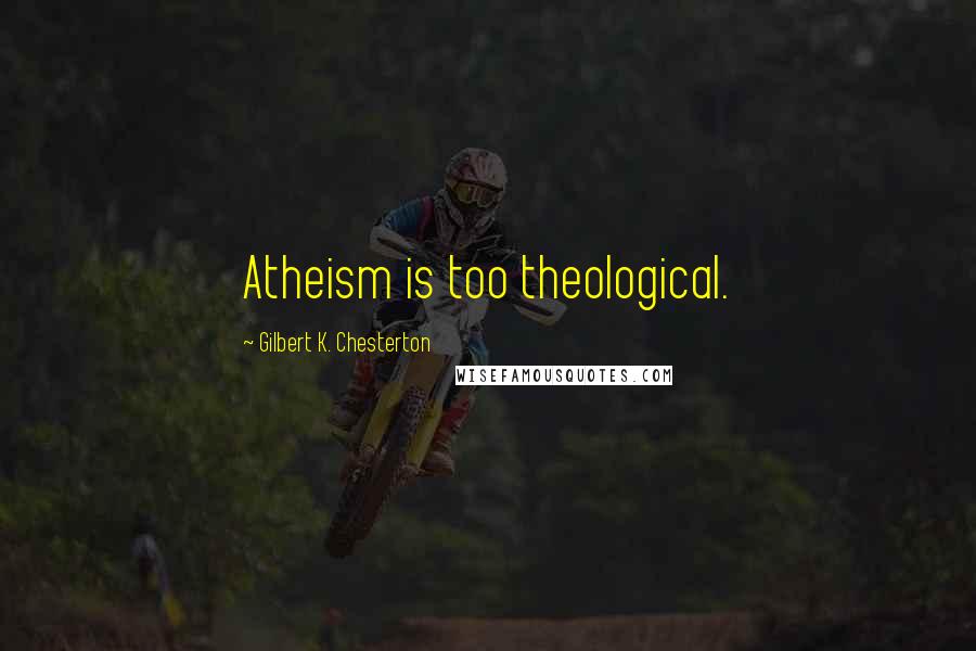 Gilbert K. Chesterton Quotes: Atheism is too theological.