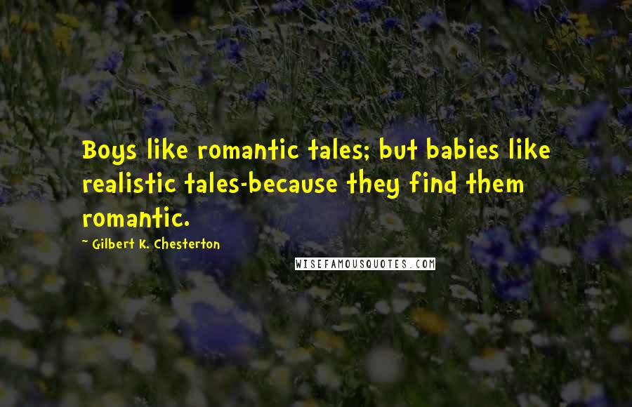 Gilbert K. Chesterton Quotes: Boys like romantic tales; but babies like realistic tales-because they find them romantic.