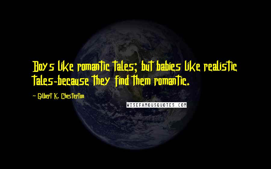 Gilbert K. Chesterton Quotes: Boys like romantic tales; but babies like realistic tales-because they find them romantic.