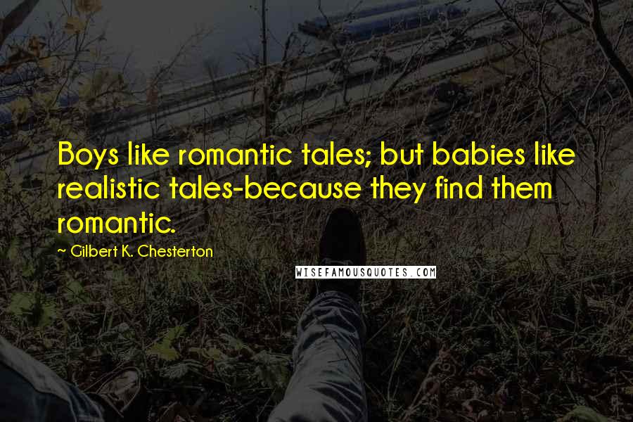 Gilbert K. Chesterton Quotes: Boys like romantic tales; but babies like realistic tales-because they find them romantic.