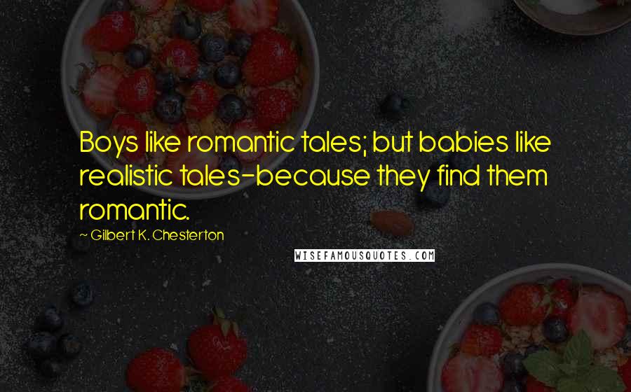 Gilbert K. Chesterton Quotes: Boys like romantic tales; but babies like realistic tales-because they find them romantic.