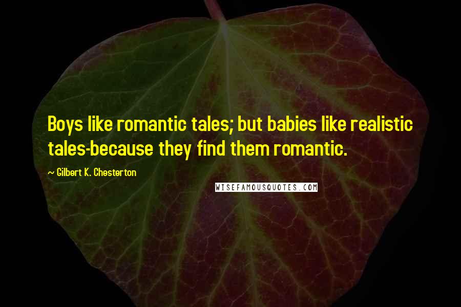 Gilbert K. Chesterton Quotes: Boys like romantic tales; but babies like realistic tales-because they find them romantic.