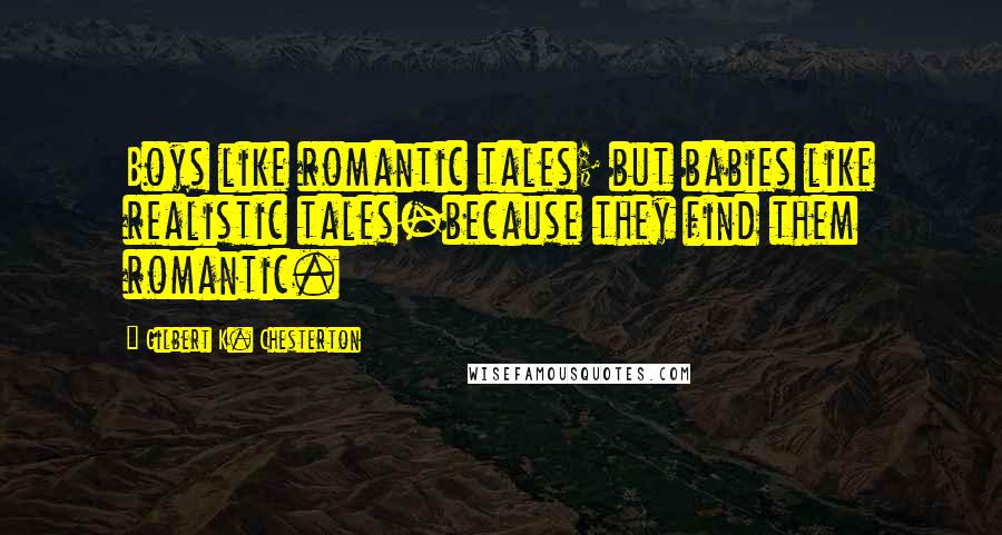 Gilbert K. Chesterton Quotes: Boys like romantic tales; but babies like realistic tales-because they find them romantic.