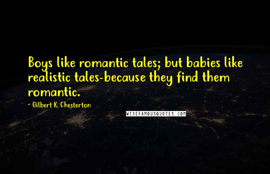 Gilbert K. Chesterton Quotes: Boys like romantic tales; but babies like realistic tales-because they find them romantic.