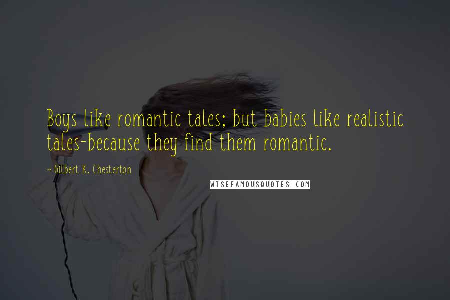 Gilbert K. Chesterton Quotes: Boys like romantic tales; but babies like realistic tales-because they find them romantic.