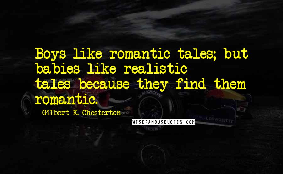 Gilbert K. Chesterton Quotes: Boys like romantic tales; but babies like realistic tales-because they find them romantic.